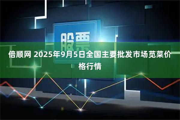 倍顺网 2025年9月5日全国主要批发市场苋菜价格行情