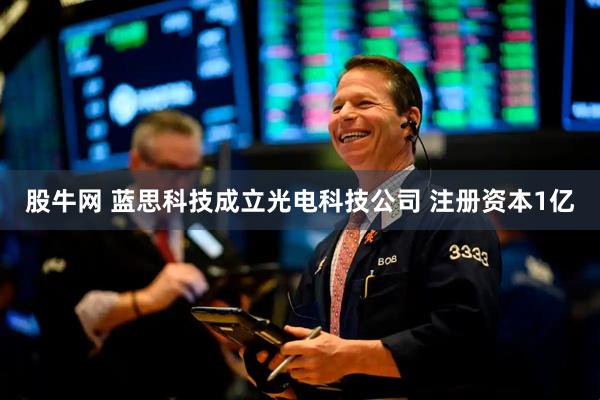 股牛网 蓝思科技成立光电科技公司 注册资本1亿
