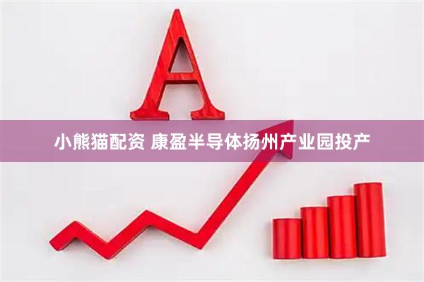 小熊猫配资 康盈半导体扬州产业园投产