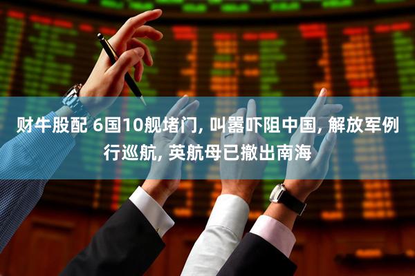 财牛股配 6国10舰堵门, 叫嚣吓阻中国, 解放军例行巡航, 英航母已撤出南海