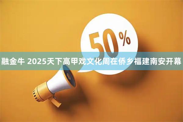 融金牛 2025天下高甲戏文化周在侨乡福建南安开幕