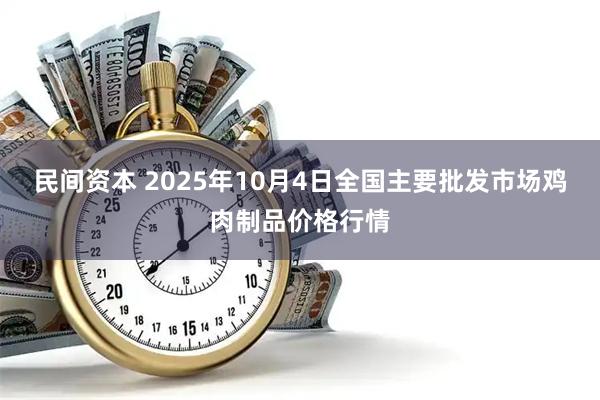 民间资本 2025年10月4日全国主要批发市场鸡肉制品价格行情
