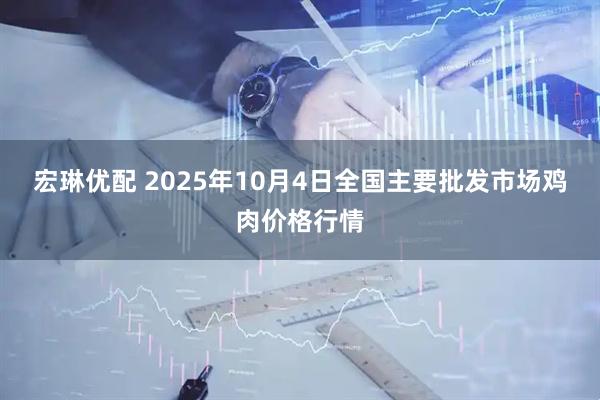 宏琳优配 2025年10月4日全国主要批发市场鸡肉价格行情