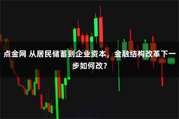 点金网 从居民储蓄到企业资本，金融结构改革下一步如何改？