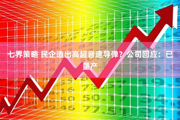 七界策略 民企造出高超音速导弹？公司回应：已量产