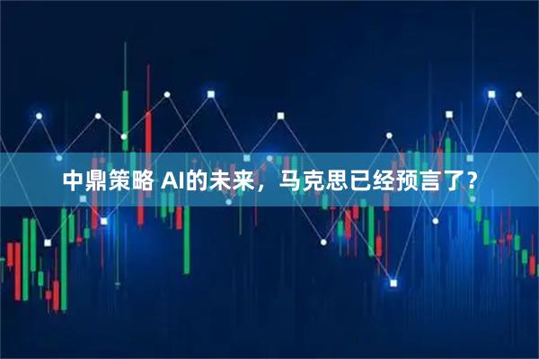 中鼎策略 AI的未来,马克思已经预言了?