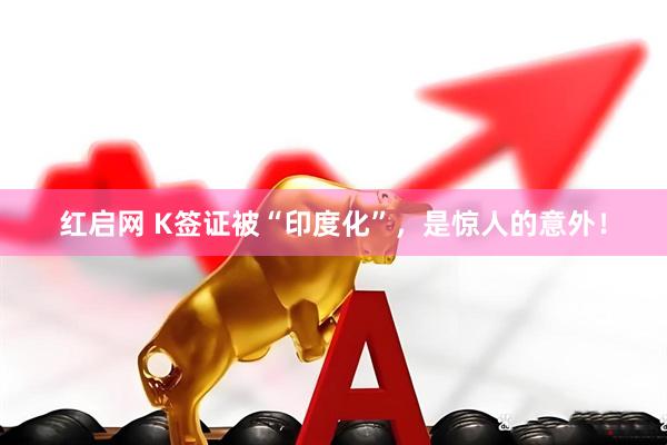 红启网 K签证被“印度化”，是惊人的意外！
