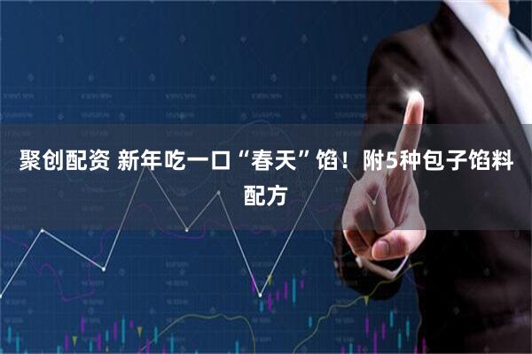 聚创配资 新年吃一口“春天”馅！附5种包子馅料配方
