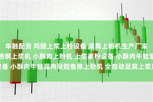 华融配资 鸡腿上浆上粉设备 滚筒上粉机生产厂家 调理肉制品全自动不锈钢上浆机 小酥肉上粉机 上浆裹粉设备 小酥肉牛蛙溜肉段鳕鱼排上粉机 全自动豆腐上浆裹粉生产线